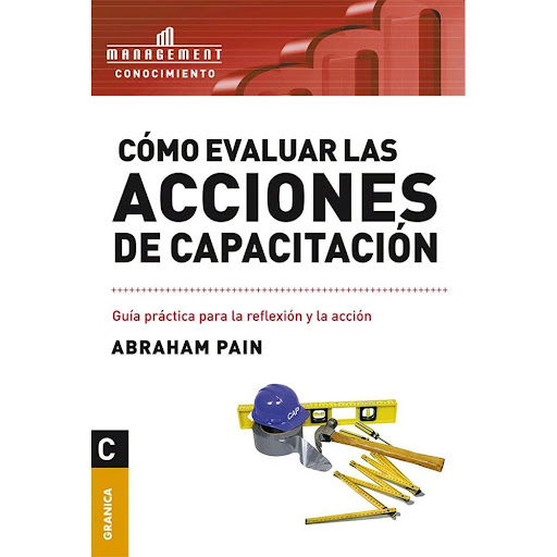 Como Evaluar Las Acciones De Capacitación. Abraham Pain Granica Libro x 1.0 COMO EVALUAR LAS ACCIONES DE CAPACITACION   ¿Qué estamos obteniendo de los programas de capacitación? ¿Estamos usando productivamente nuestro tiempo y nuestro dinero? ¿Hay alguna manera de demostrar q
