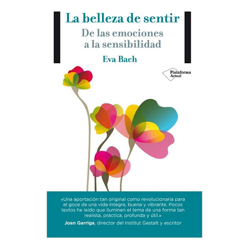 La Belleza De Sentir. Eva Bach Plataforma Libro x 1.0 La belleza de sentir   Eva Bach Cobacho ISBN: 9788416256365 Páginas: 203 Colección: Actual Formato: Rústica con solapas Año de publicación: 2015   De las emociones a la sensibilidad  Hablamos mucho de