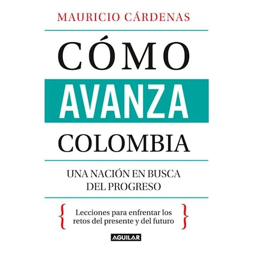 Cómo Avanza Colombia. Mauricio Cárdenas Aguilar Libro x 1.0 Cómo avanza Colombia  "Grandes temas en los que Colombia es ejemplo para el mundo.   Todos se sorprenderían al oír que Colombia es caso de estudio y ejemplo para el mundo en el manejo y los resultados