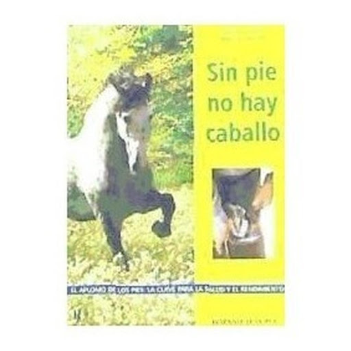 Sin Pie No Hay Caballo Hispano Europea Libro x 1.0 SIN PIE NO HAY CABALLO  Un buen herrador vale su peso en orol Un mal herraje puede malograr su caballo para siempre. Desgraciadamente, abunda la mala práctica del herraje. Este libro, tan necesario, e