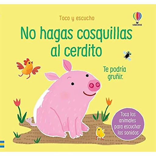 No Hagas Cosquillas Al Cerdito. Libro De Sonido (t.d) Usborne Libro x 1.0 NO HAGAS COSQUILLAS AL CERDITO (TOCO Y ESCUCHO)   Los pequeños podrán experimentar con los elementos táctiles y texturas de este libro para escuchar los distintos sonidos que emiten los animales de la