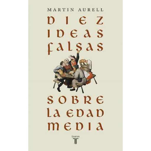 Diez Falsas Creencias Sobre La Edad Media. Martin Aurell Taurus Libro x 1.0 DIEZ FALSAS CREENCIAS SOBRE LA EDAD MEDI   La Edad Media tiene mala fama. ¿Acaso no decimos «medieval» para referirnos a algo oscuro, primitivo o bárbaro? El historiador Martin Aurell empuña la alabar