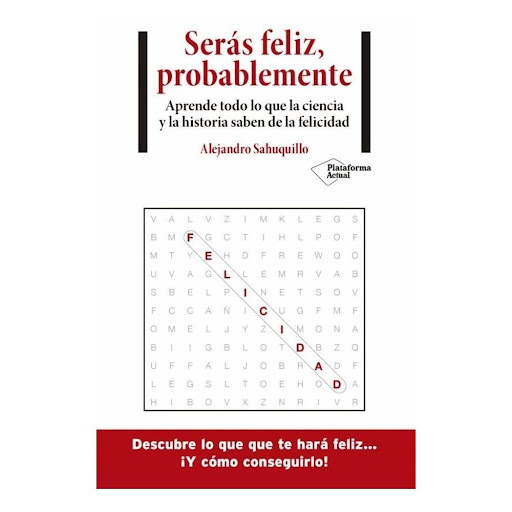 Serás Feliz, Probablemente. Alejandro Sahuquillo Plataforma Libro x 1.0 Serás feliz, probablemente Alejandro Sahuquillo  Tu genoma es igual en un 99,9% al de los demás. Por lo tanto, si la persona más distinta a ti puede ser feliz, todos podemos serlo. Encontrar la felici