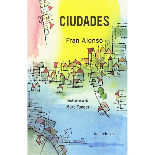 Ciudades (t.d) Kalandraka Libro x 1.0 CIUDADES  39 composiciones de temática urbana en un tono intimista y evocador, crítico y esperanzador, desde el punto de vista de la infancia y la adolescencia.   Ficha técnica de CIUDADES  Nº de pági