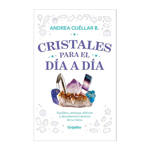 Cristales Para El Día A Día. Andrea Cuellar Grijalbo  x 1 CRISTALES PARA EL DIA A DIAEn estas páginas tendrás una guía completa y sencilla para disfrutar de las cualidades que brindan los cristales en tu día a día y cómo pueden ayudarte en tus proyectos, tus