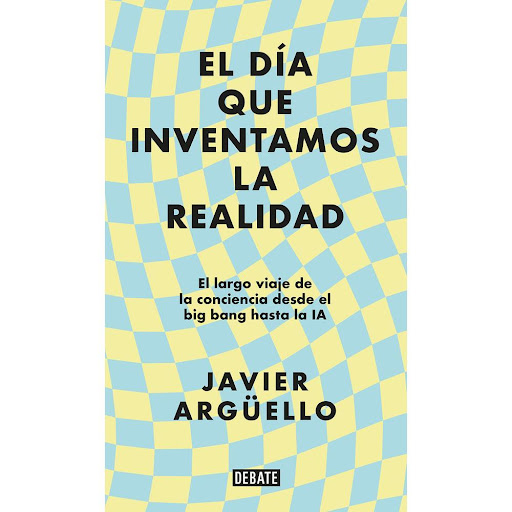El Dia Que Inventamos La Realidad. Javier Argüello Debate Libro x 1.0 El Dia Que Inventamos La Realidad. Javier Argüello  Con la agudeza y la elegancia características de su gran talentoliterario, Argüello relata en estas páginas,con visionaria lucidez, el origen y la c