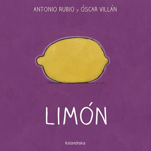 Limón. De La Cuna A La Luna Kalandraka Libro x 1.0 LIMON / DE LA CUNA A LA LUNA   Autoría: Antonio Rubio Ilustración: Óscar Villán  Sinopsis: Repetición de palabras, musicalidad y sentido lúdico para contar y cantar, leyendo imágenes antes que las pro