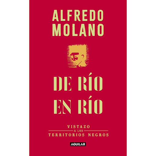 De Rio En Rio. Alfredo Molano Bravo Aguilar Libro x 1.0 DE RIO EN RIO   En este libro, Alfredo Molano, galardonado con el premio más importante del periodismo colombiano -Simón Bolívar categoría Vida y Obra de un Periodista 2016- , presenta una serie de cr