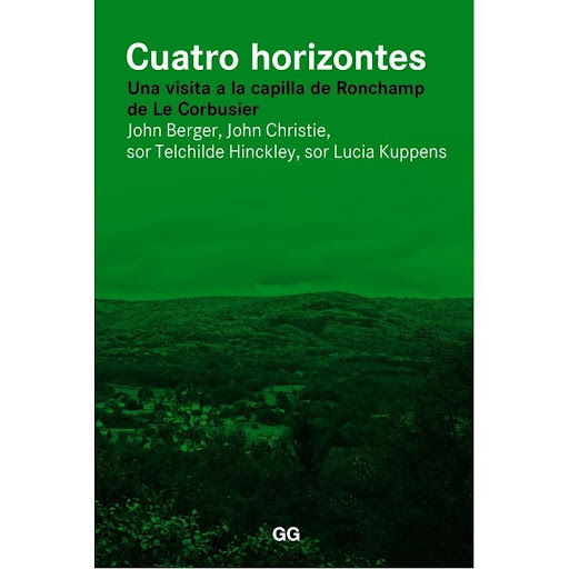 Cuatro Horizontes: Una Visita A La Capilla De Ronchamp Gustavo Gili Libro x 1.0 Cuatro horizontes Una visita a la capilla de Ronchamp de Le Corbusier   Un libro de John Berger, John Christie, sor Techilde Hinckley, sor Lucia Kuppens Editorial Gustavo Gili  Este libro recoge las c