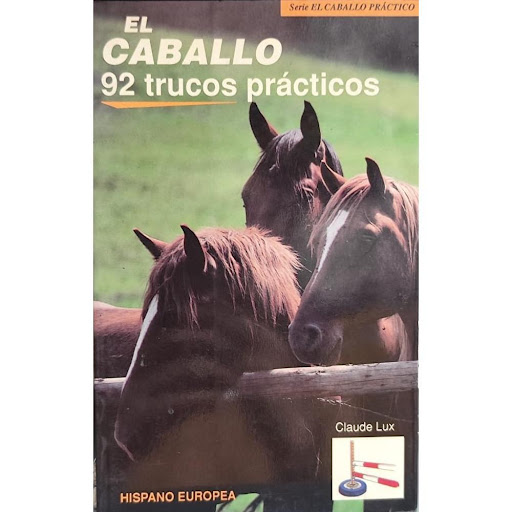 El Caballo. 92 Trucos Prácticos Hispano Europea Libro x 1.0 EL CABALLO-92 TRUCOS PRACTICOS  El Caballo. 92 Trucos Prácticos (el Caballo Práctico) Claude Lux Esta obra, fruto del ingenio y la experiencia del autor, nos ofrece la posibilidad de aprender que cier