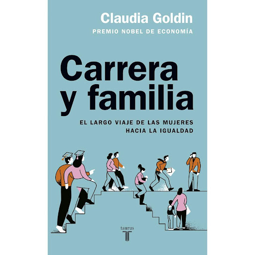 Carrera Y Familia. Claudia Goldin Taurus Libro x 1.0 CARRERA Y FAMILIA   Existe una ingente cantidad de datos históricos disponibles sobre la incorporación de la mujer al mercado laboral, pero nadie antes de Claudia Goldin se había detenido a analizarlo