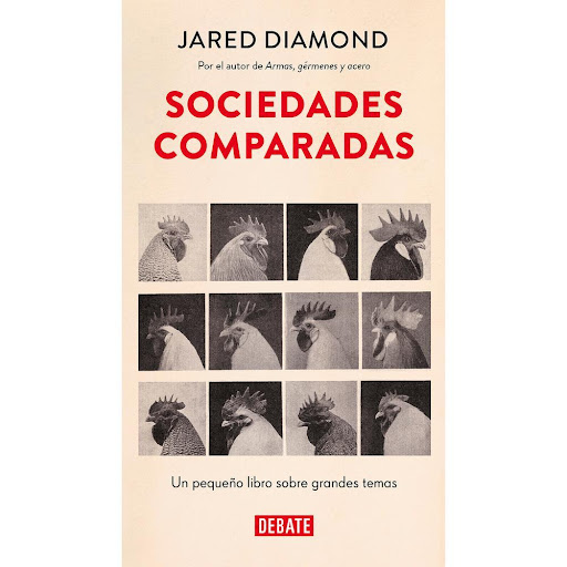 Sociedades Comparadas. Jared Diamond Debate Libro x 1.0 SOCIEDADES COMPARADAS   Jared Diamond comenzó su carrera académica como naturalista: observaba a los pájaros y deducía reglas de su comportamiento. Cuando cambió de foco y empezó a estudiar organismos