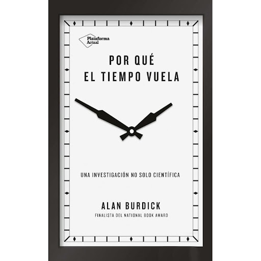 Por Qué El Tiempo Vuela. Alan Burdick Plataforma Libro x 1.0 Por qué el tiempo vuela  Nunca ms volvers a mirar un reloj con los mismos ojos En esta exploracio.n ingeniosa, elegante e i.ntima, Alan Bur dick, autor galardonado y redactor de la revista The New Yor