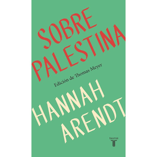 Sobre Palestina. Hannah Arendt Taurus Libro x 1.0 SOBRE PALESTINA   En 1944, la corriente sionista europea estaba a punto de lograr el objetivo de fundar su propio Estado en territorio palestino. Fueron muchos los intelectuales que participaron de es