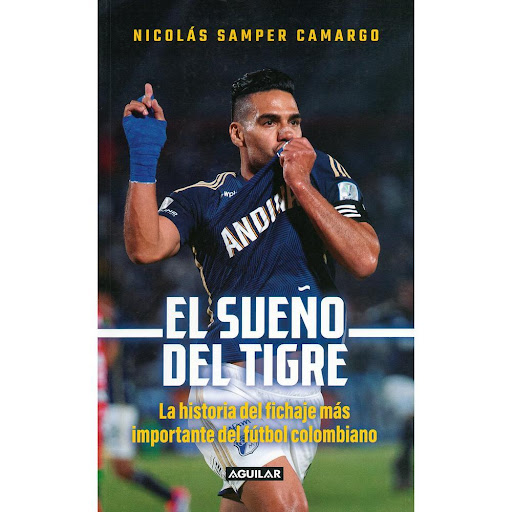 El Sueño Del Tigre. Nicolás Samper Camargo Aguilar Libro x 1.0 El Sueño Del Tigre. Nicolás Samper   La llegada de Radamel Falcao García a Millonarios es la culminación de dos historias apasionantes: la del gran delantero, que triunfó en el fútbol europeo y siempr