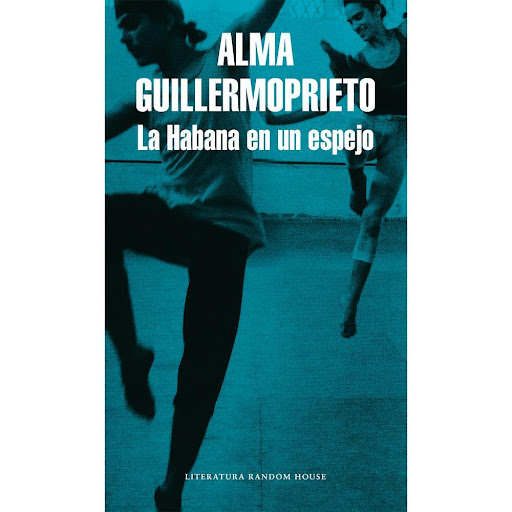 La Habana En Un Espejo. Alma Guillermoprieto Penguin Random House Libro x 1.0 HABANA EN UN ESPEJO, LA   En La Habana en un espejo Alma Guillermoprieto reconstruye una de las épocas más difíciles de su vida; formada en las mejores escuelas de baile de Nueva York, a los veinte añ