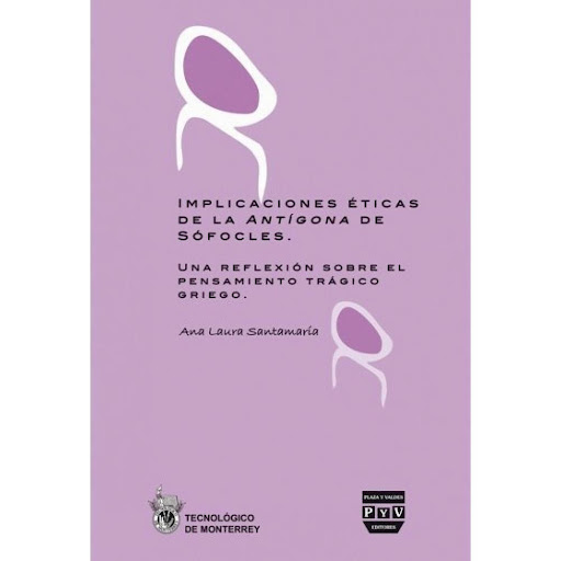 Implicaciones Éticas De La Antígona De Sófocles Plaza Y Valdes Libro x 1.0 IMPLICACIONES ÉTICAS DE LA ANTÍGONA DE SÓFOCLES   ¿Cuál es la vigencia del pensamiento trágico griego después de varios siglos de secularidad, desacralización y modernidad? ¿Por qué volver hoy la mira