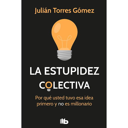 La Estupidez Colectiva. Julián Torres Gómez B De Bolsillo Libro x 1.0 ESTUPIDEZ COLECTIVA, LA   YO TUVE ESA IDEA PRIMERO. ESA IDEA YA EXISTE. EMPRENDER ES PARA JÓVENES. LO INTENTÉ, PERO FUE MUY DIFÍCIL. EMPRENDERÉ CUANDO  Estas son frases que hemos dicho o que le hemos 