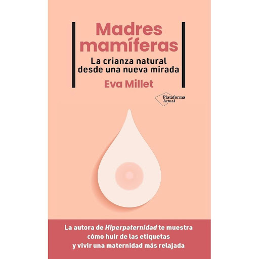 Madres Mamíferas. La Crianza Natural Desde Una Nueva Mirada Plataforma Libro x 1.0 MADRES MAMÍFERAS  En Madres mamíferas, una mirada mordaz a las supuestas bondades del apego extremo, Eva Millet pone en cuestión un sistema de crianza con tintes progresistas, pero más vinculado a las