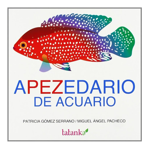 Apezedario De Acuario Tatanka Editorial Libro x 1.0 APEZEDARIO   Apezedario de acuario surge de la fascinación de los autores (y, sobre todo, de sus hijos) por los peces de acuario. Impresionados por la cantidad de cosas interesantes que pueden aprende