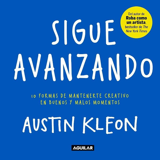Sigue Avanzando. Austin Kleon Aguilar Libro x 1.0 Sigue avanzando 10 formas para mantenerse creativo en buenos y malos momentos   Austin Kleon · Aguilar Sigue trabajando, sigue jugando, sigue creando  En sus libros anteriores, Roba como un artista y 