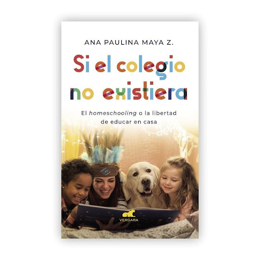 Si El Colegio No Existiera. Ana Paulina Maya Z. Vergara Libro x 1.0 SI EL COLEGIO NO EXISTIERA  Autor(a): Ana Paulina Maya Zuluaga Editorial: Vergara Encuadernación: Rústica Número de páginas: 328  Ana Paulina Maya ha educado a sus cuatro hijos en casa desde hace más 