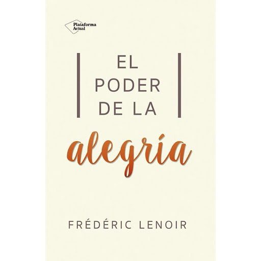 El Poder De La Alegría. Fréderic Lenoir Plataforma Libro x 1.0 El poder de la alegría   Fréderic Lenoir ISBN: 9788416820269 Páginas: 192 Colección: Actual Traducción: Julia Alquézar Formato: Rústica con solapas Año de publicación: 2016   ¿Existe una experiencia m