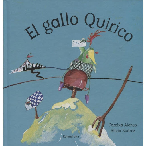El Gallo Quirico (t.d) Kalandraka Libro x 1.0 EL GALLO QUIRICO  Cuento popular. Cuando el gallo Quirico iba a la boda del tío, se encontró con una boñiga, y en su interior un sabroso bocado. “¿Lo como o no lo como?”, se preguntó el gallo.  Ficha 