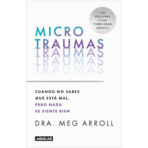 Microtraumas. Dr. Meg Arroll Aguilar Libro x 1.0 MICROTRAUMAS   ¿Cómo te sientes? ¿Un poco "Agh"? ¿Algo "Meh"? ¿"Mmm… no sé"? No das en el clavo con el problema, pero no sientes que estés participando en tu propia vida.  Este es el resultado de la a
