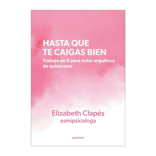 Hasta Que Te Caigas Bien. Elizabeth Clapés Montena Libro x 1.0 HASTA QUE TE CAIGAS BIEN   Imagínate que pudieses elaborar un manual de cómo quieres ser y de cómo quieres que sea tu relación con los demás. ¿Qué pedirías?  Cuando te enfadas o sientes emociones que 